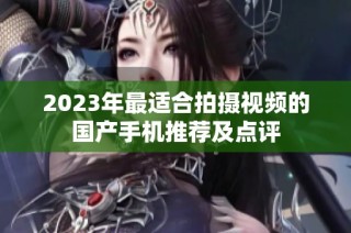 2023年最适合拍摄视频的国产手机推荐及点评