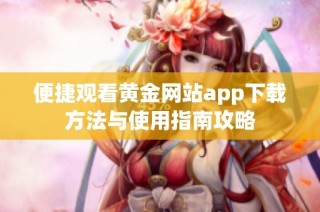 便捷观看黄金网站app下载方法与使用指南攻略