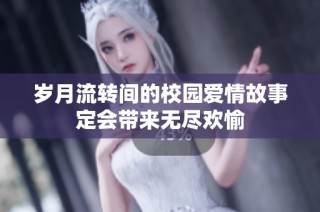 岁月流转间的校园爱情故事定会带来无尽欢愉