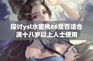 探讨ysl水蜜桃86是否适合满十八岁以上人士使用