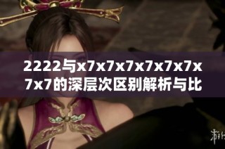 2222与x7x7x7x7x7x7x7x7的深层次区别解析与比较