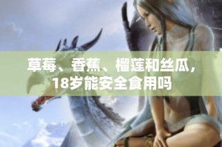草莓、香蕉、榴莲和丝瓜，18岁能安全食用吗