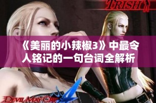 《美丽的小辣椒3》中最令人铭记的一句台词全解析