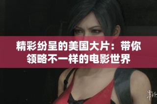 精彩纷呈的美国大片：带你领略不一样的电影世界