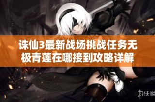 诛仙3最新战场挑战任务无极青莲在哪接到攻略详解