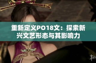 重新定义PO18文：探索新兴文艺形态与其影响力