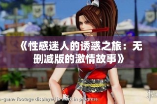 《性感迷人的诱惑之旅：无删减版的激情故事》