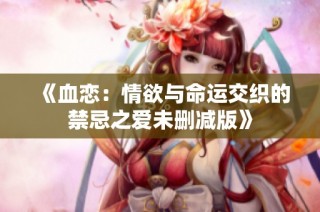《血恋：情欲与命运交织的禁忌之爱未删减版》