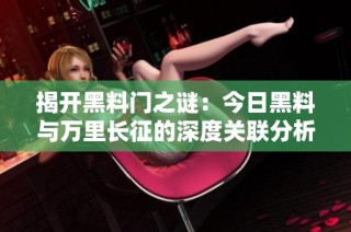 揭开黑料门之谜：今日黑料与万里长征的深度关联分析