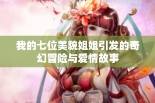 我的七位美貌姐姐引发的奇幻冒险与爱情故事