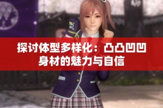 探讨体型多样化：凸凸凹凹身材的魅力与自信