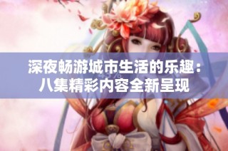深夜畅游城市生活的乐趣：八集精彩内容全新呈现