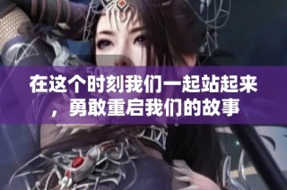 在这个时刻我们一起站起来，勇敢重启我们的故事
