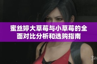蜜丝婷大草莓与小草莓的全面对比分析和选购指南