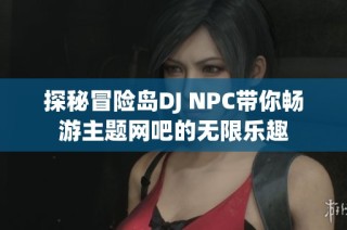 探秘冒险岛DJ NPC带你畅游主题网吧的无限乐趣