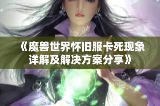 《魔兽世界怀旧服卡死现象详解及解决方案分享》