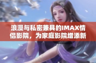 浪漫与私密兼具的IMAX情侣影院，为家庭影院增添新乐趣