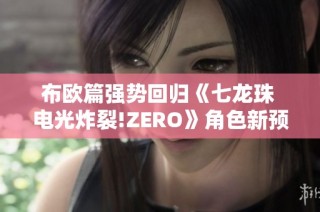 布欧篇强势回归《七龙珠 电光炸裂!ZERO》角色新预告揭秘