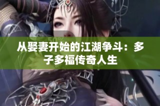 从娶妻开始的江湖争斗：多子多福传奇人生