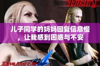 儿子同学的妈妈回复信息慢，让我感到困惑与不安