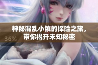 神秘混乱小镇的探险之旅，带你揭开未知秘密