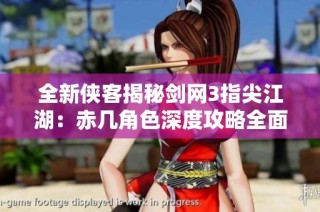 全新侠客揭秘剑网3指尖江湖：赤几角色深度攻略全面解析