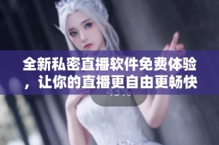 全新私密直播软件免费体验，让你的直播更自由更畅快