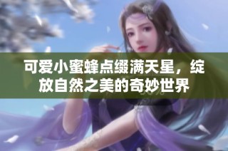 可爱小蜜蜂点缀满天星，绽放自然之美的奇妙世界