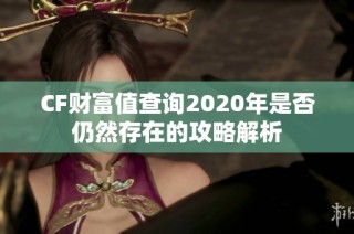 CF财富值查询2020年是否仍然存在的攻略解析