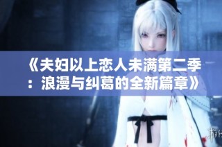 《夫妇以上恋人未满第二季：浪漫与纠葛的全新篇章》