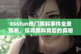 355fun热门黑料事件全景解析，探寻黑料背后的真相与影响