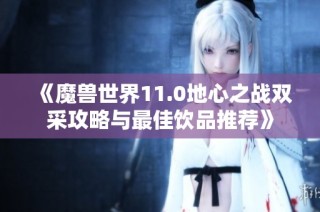 《魔兽世界11.0地心之战双采攻略与最佳饮品推荐》