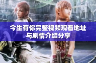 今生有你完整视频观看地址与剧情介绍分享