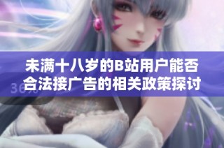 未满十八岁的B站用户能否合法接广告的相关政策探讨