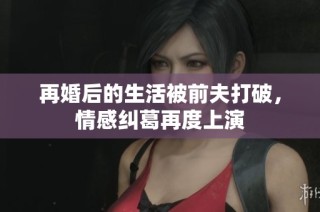 再婚后的生活被前夫打破，情感纠葛再度上演
