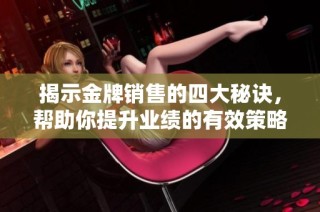 揭示金牌销售的四大秘诀，帮助你提升业绩的有效策略