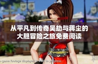 从平凡到传奇吴劫与蒋尘的大胆冒险之旅免费阅读
