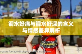 铜水好痛与铜水好深的含义与情感差异解析