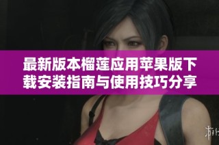 最新版本榴莲应用苹果版下载安装指南与使用技巧分享