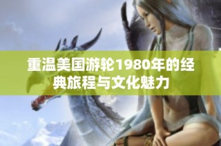 重温美国游轮1980年的经典旅程与文化魅力