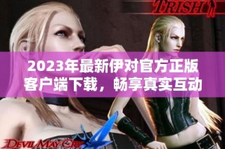 2023年最新伊对官方正版客户端下载，畅享真实互动体验
