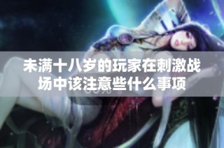未满十八岁的玩家在刺激战场中该注意些什么事项
