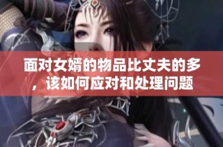 面对女婿的物品比丈夫的多，该如何应对和处理问题