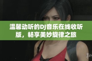 温馨动听的DJ音乐在线收听版，畅享美妙旋律之旅
