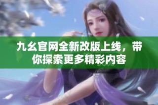 九幺官网全新改版上线，带你探索更多精彩内容