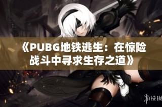 《PUBG地铁逃生：在惊险战斗中寻求生存之道》