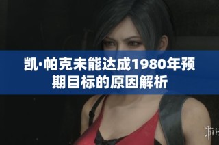 凯·帕克未能达成1980年预期目标的原因解析