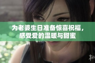 为老婆生日准备惊喜祝福，感受爱的温暖与甜蜜