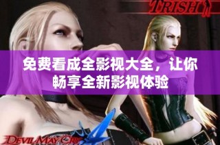 免费看成全影视大全，让你畅享全新影视体验
