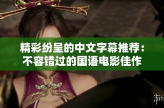 精彩纷呈的中文字幕推荐：不容错过的国语电影佳作